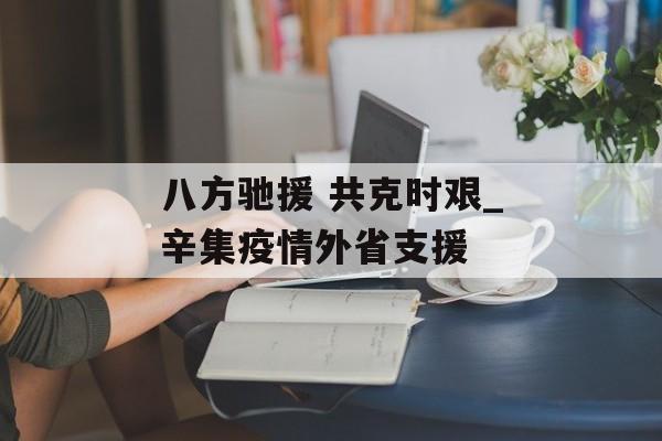 八方驰援 共克时艰_辛集疫情外省支援