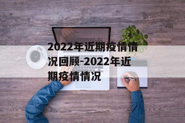 2022年近期疫情情况回顾-2022年近期疫情情况