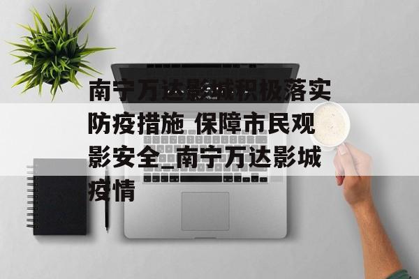 南宁万达影城积极落实防疫措施 保障市民观影安全_南宁万达影城疫情