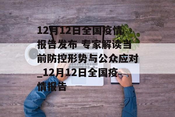12月12日全国疫情报告发布 专家解读当前防控形势与公众应对_12月12日全国疫情报告