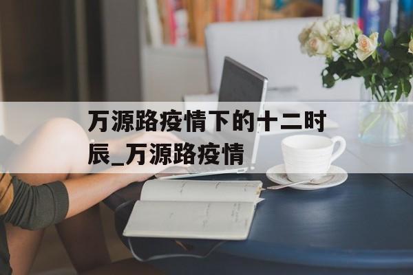万源路疫情下的十二时辰_万源路疫情