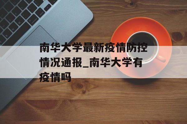 南华大学最新疫情防控情况通报_南华大学有疫情吗