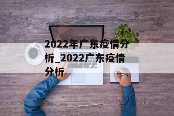 2022年广东疫情分析_2022广东疫情分析