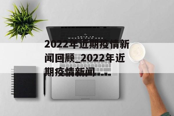 2022年近期疫情新闻回顾_2022年近期疫情新闻