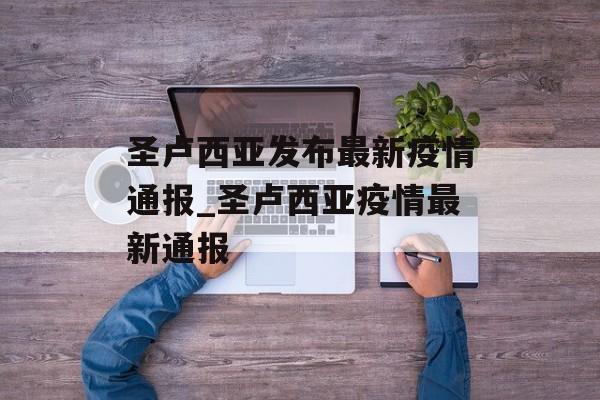 圣卢西亚发布最新疫情通报_圣卢西亚疫情最新通报
