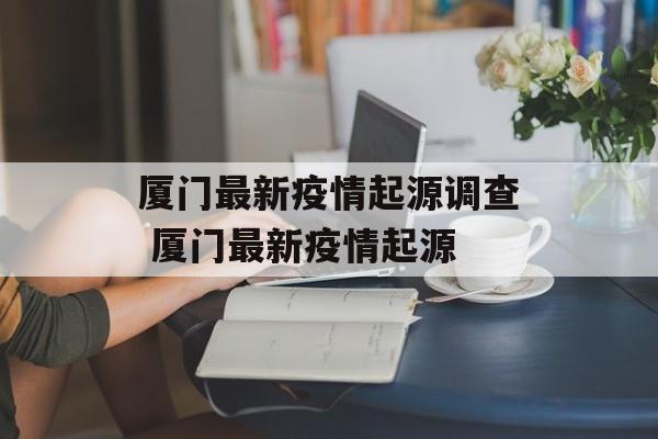 厦门最新疫情起源调查 厦门最新疫情起源