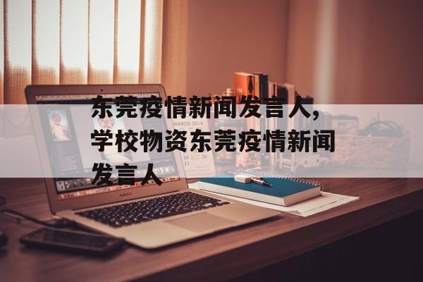 东莞疫情新闻发言人,学校物资东莞疫情新闻发言人