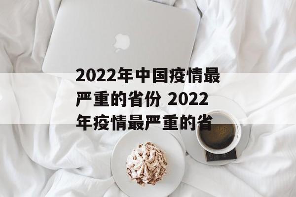 2022年中国疫情最严重的省份 2022年疫情最严重的省