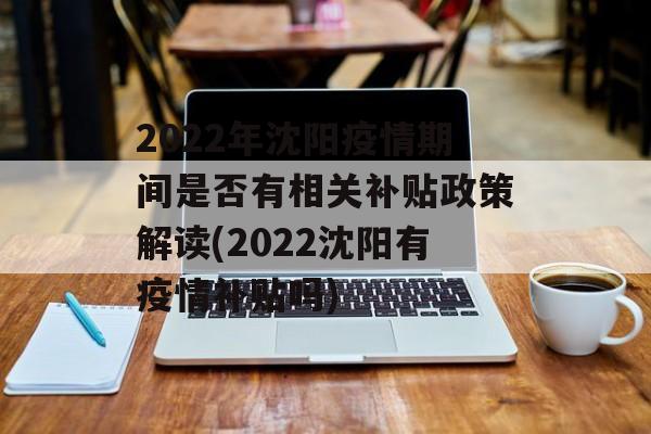 2022年沈阳疫情期间是否有相关补贴政策解读(2022沈阳有疫情补贴吗)