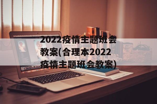 2022疫情主题班会教案(合理本2022疫情主题班会教案)