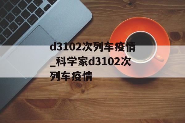 d3102次列车疫情_科学家d3102次列车疫情