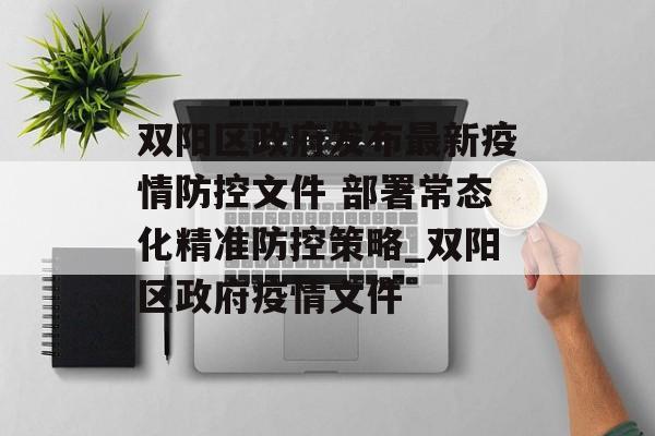 双阳区政府发布最新疫情防控文件 部署常态化精准防控策略_双阳区政府疫情文件