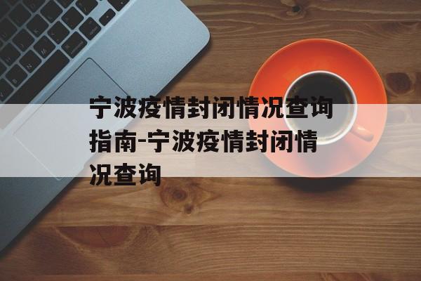 宁波疫情封闭情况查询指南-宁波疫情封闭情况查询