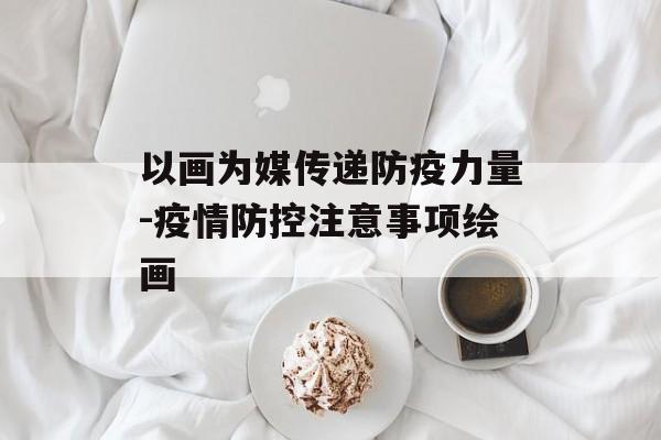 以画为媒传递防疫力量-疫情防控注意事项绘画