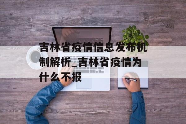 吉林省疫情信息发布机制解析_吉林省疫情为什么不报