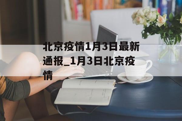 北京疫情1月3日最新通报_1月3日北京疫情