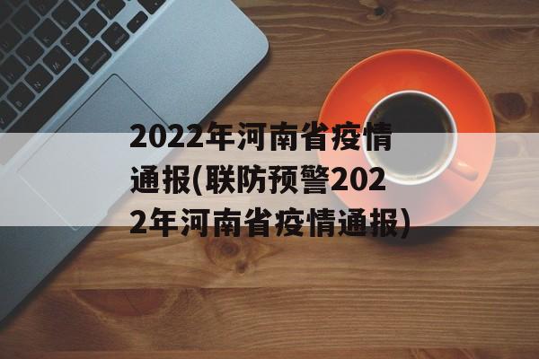 2022年河南省疫情通报(联防预警2022年河南省疫情通报)