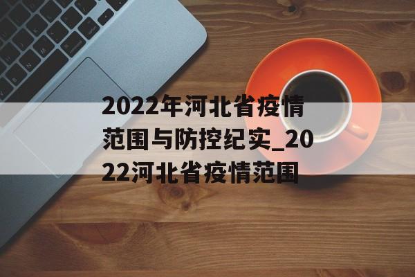 2022年河北省疫情范围与防控纪实_2022河北省疫情范围