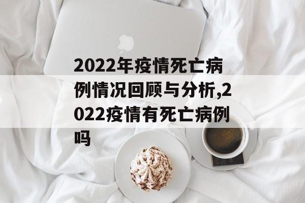 2022年疫情死亡病例情况回顾与分析,2022疫情有死亡病例吗