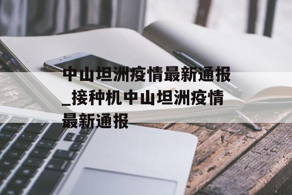 中山坦洲疫情最新通报_接种机中山坦洲疫情最新通报