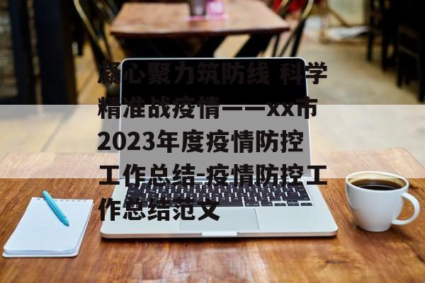 凝心聚力筑防线 科学精准战疫情——xx市2023年度疫情防控工作总结-疫情防控工作总结范文