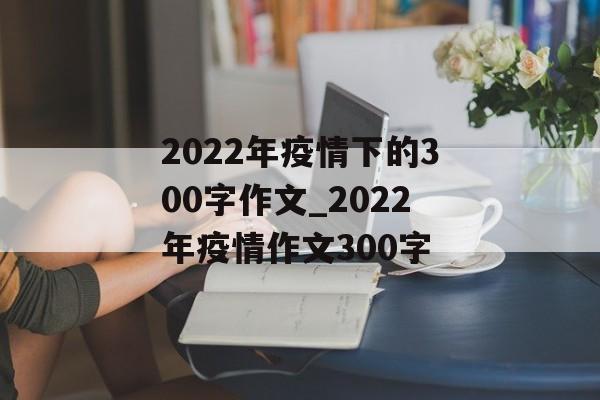 2022年疫情下的300字作文_2022年疫情作文300字