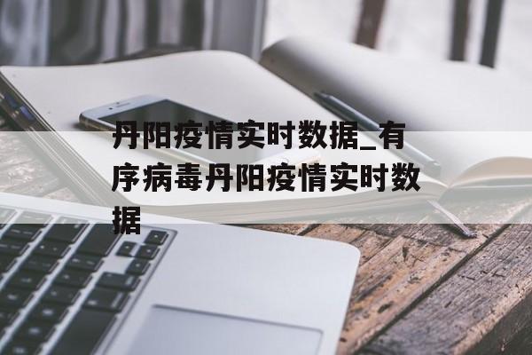 丹阳疫情实时数据_有序病毒丹阳疫情实时数据