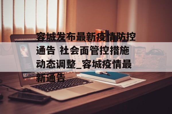 容城发布最新疫情防控通告 社会面管控措施动态调整_容城疫情最新通告