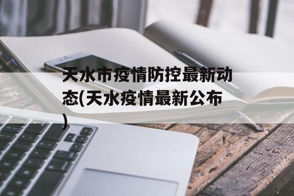 天水市疫情防控最新动态(天水疫情最新公布)