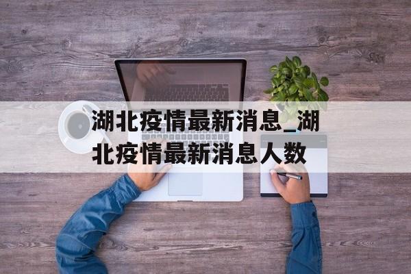湖北疫情最新消息_湖北疫情最新消息人数