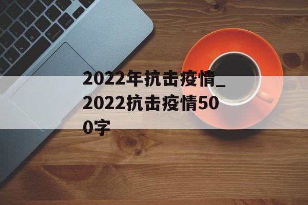2022年抗击疫情_2022抗击疫情500字