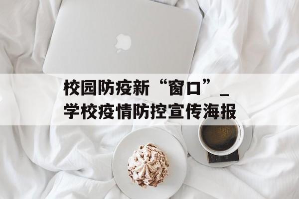 校园防疫新“窗口”_学校疫情防控宣传海报