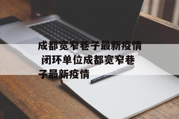 成都宽窄巷子最新疫情 闭环单位成都宽窄巷子最新疫情