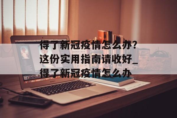得了新冠疫情怎么办？这份实用指南请收好_得了新冠疫情怎么办
