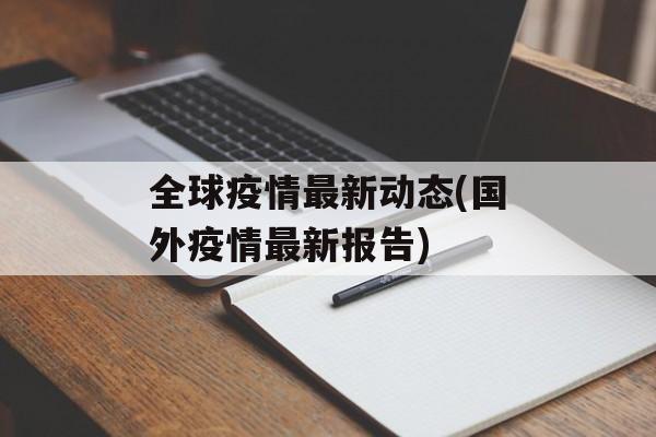 全球疫情最新动态(国外疫情最新报告)