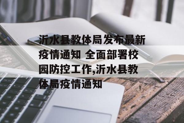 沂水县教体局发布最新疫情通知 全面部署校园防控工作,沂水县教体局疫情通知