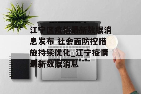 江宁区疫情最新数据消息发布 社会面防控措施持续优化_江宁疫情最新数据消息