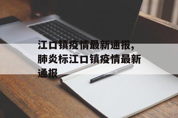 江口镇疫情最新通报,肺炎标江口镇疫情最新通报