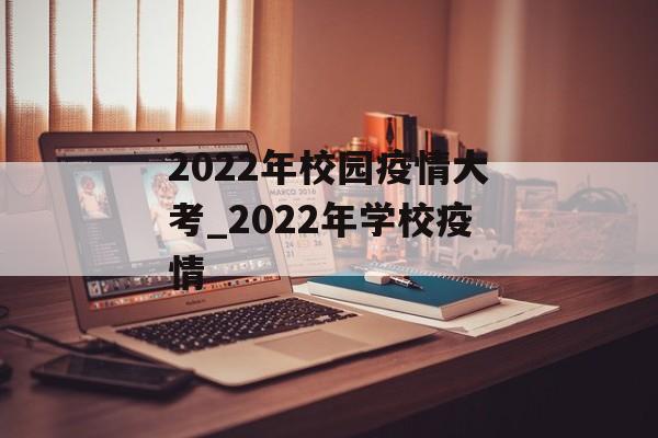 2022年校园疫情大考_2022年学校疫情