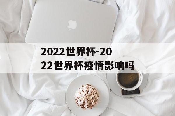 2022世界杯-2022世界杯疫情影响吗