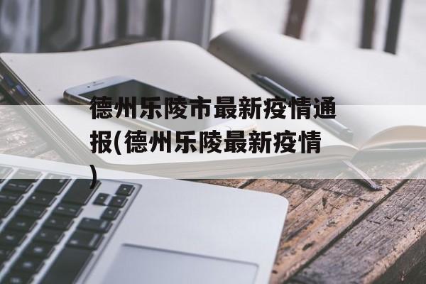 德州乐陵市最新疫情通报(德州乐陵最新疫情)