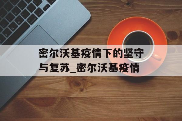 密尔沃基疫情下的坚守与复苏_密尔沃基疫情