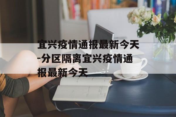 宜兴疫情通报最新今天-分区隔离宜兴疫情通报最新今天