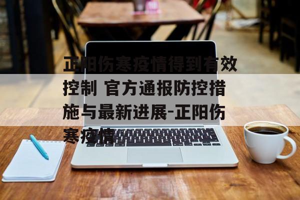 正阳伤寒疫情得到有效控制 官方通报防控措施与最新进展-正阳伤寒疫情