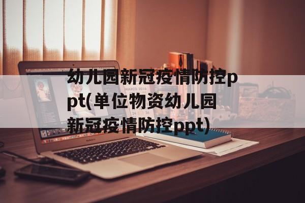 幼儿园新冠疫情防控ppt(单位物资幼儿园新冠疫情防控ppt)