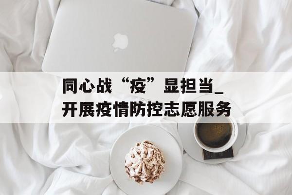 同心战“疫”显担当_开展疫情防控志愿服务