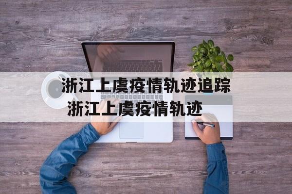 浙江上虞疫情轨迹追踪 浙江上虞疫情轨迹