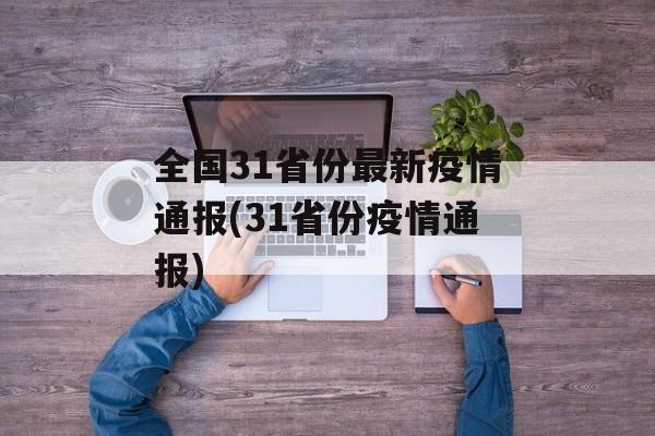 全国31省份最新疫情通报(31省份疫情通报)