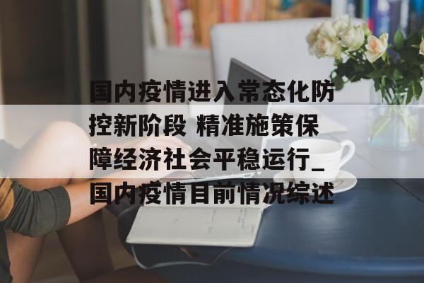 国内疫情进入常态化防控新阶段 精准施策保障经济社会平稳运行_国内疫情目前情况综述
