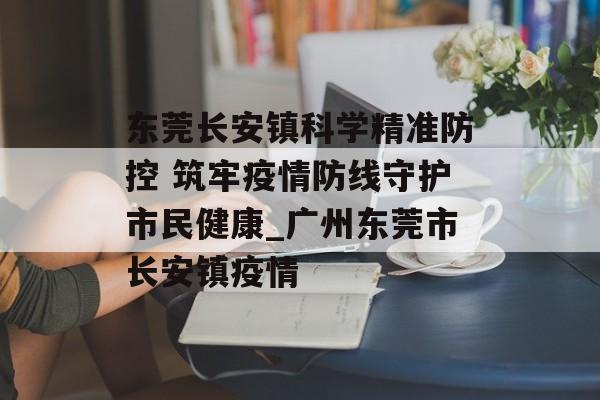 东莞长安镇科学精准防控 筑牢疫情防线守护市民健康_广州东莞市长安镇疫情